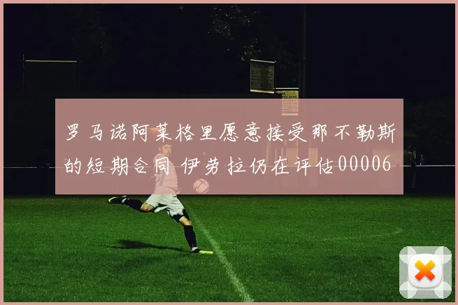 罗马诺阿莱格里愿意接受那不勒斯的短期合同 伊劳拉仍在评估0000644